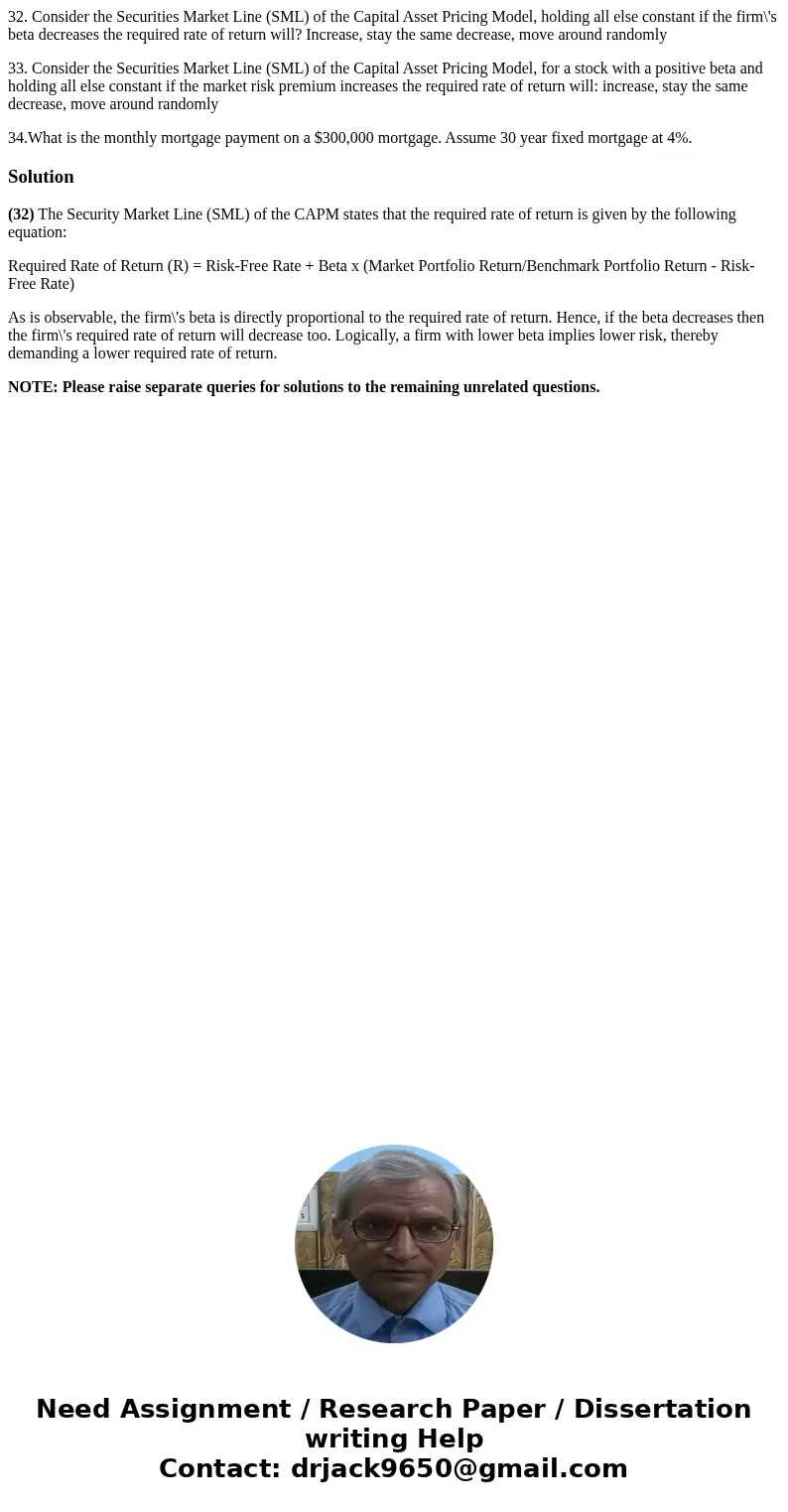 32. Consider the Securities Market Line (SML) of the Capital Asset Pricing Model, holding all else constant if the firm\'s beta decreases the required rate of r 32. Consider the Securities Market Line (SML) of the Capital Asset Pricing Model, holding all else constant if the firm\'s beta decreases the required rate of r