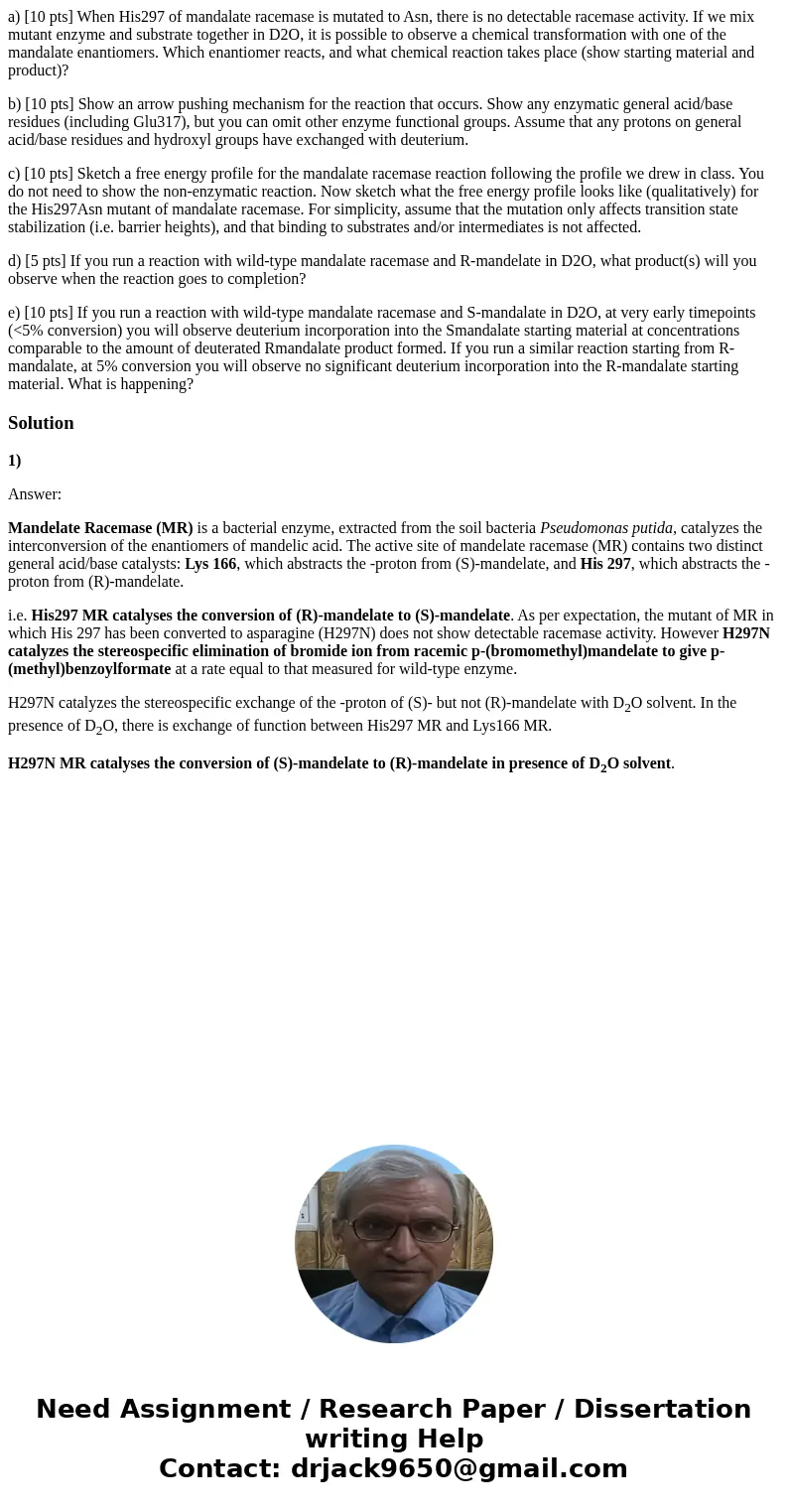 a) [10 pts] When His297 of mandalate racemase is mutated to Asn, there is no detectable racemase activity. If we mix mutant enzyme and substrate together in D2O
