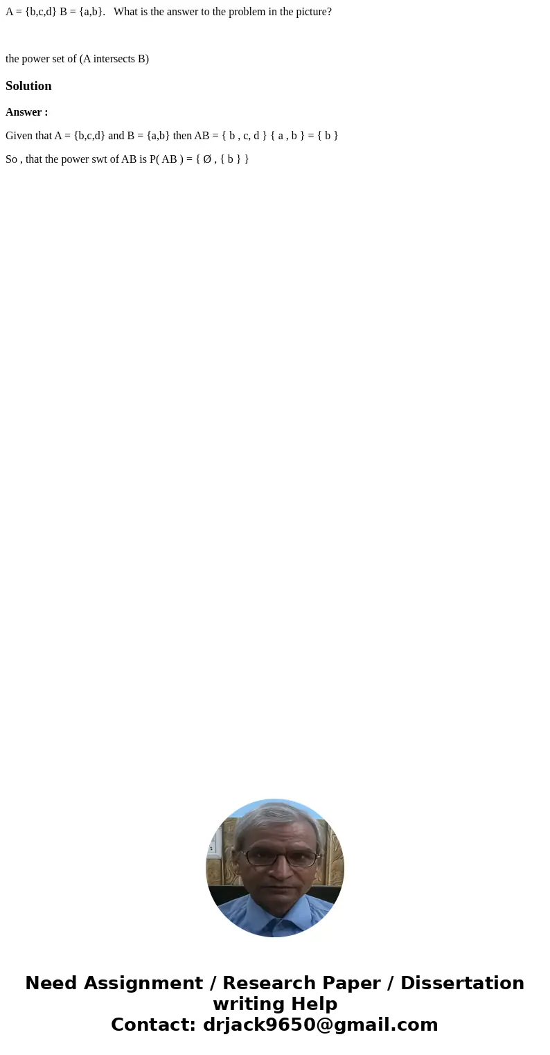 A = {b,c,d} B = {a,b}. What is the answer to the problem in the picture? the power set of (A intersects B)SolutionAnswer : Given that A = {b,c,d} and B = {a,b}  A = {b,c,d} B = {a,b}. What is the answer to the problem in the picture? the power set of (A intersects B)SolutionAnswer : Given that A = {b,c,d} and B = {a,b}