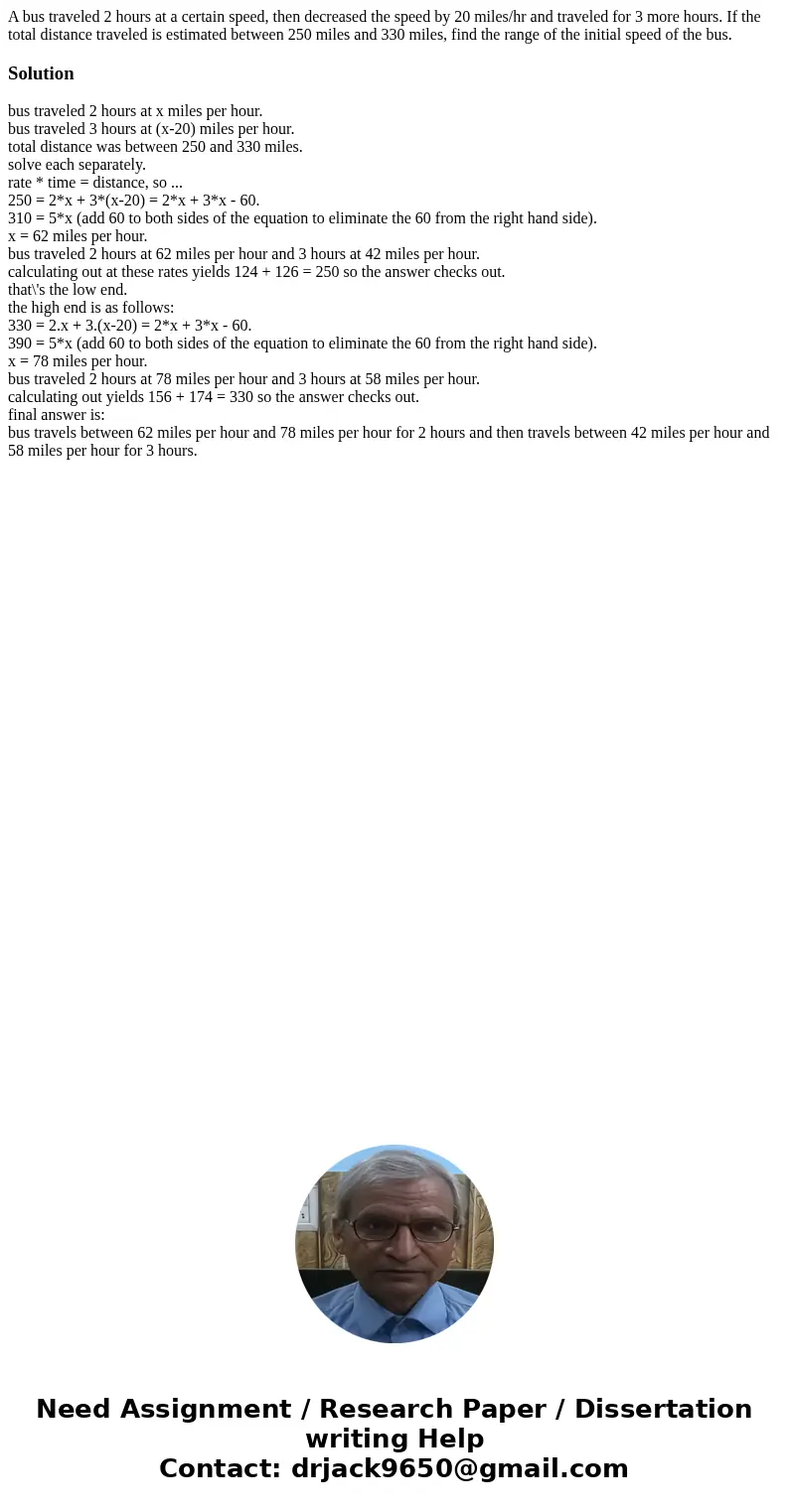 A bus traveled 2 hours at a certain speed, then decreased the speed by 20 miles/hr and traveled for 3 more hours. If the total distance traveled is estimated be A bus traveled 2 hours at a certain speed, then decreased the speed by 20 miles/hr and traveled for 3 more hours. If the total distance traveled is estimated be