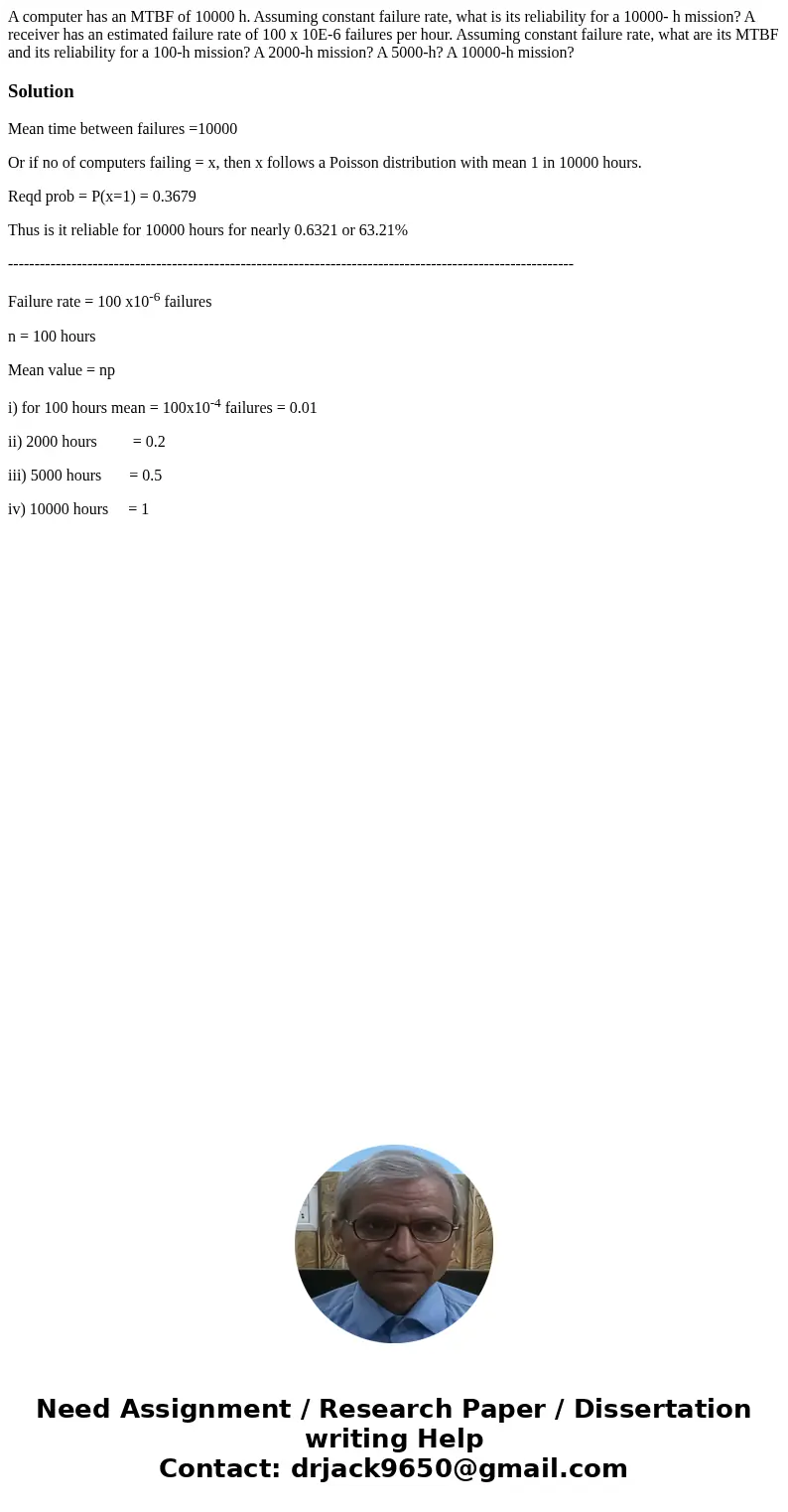 A computer has an MTBF of 10000 h. Assuming constant failure rate, what is its reliability for a 10000- h mission? A receiver has an estimated failure rate of   A computer has an MTBF of 10000 h. Assuming constant failure rate, what is its reliability for a 10000- h mission? A receiver has an estimated failure rate of