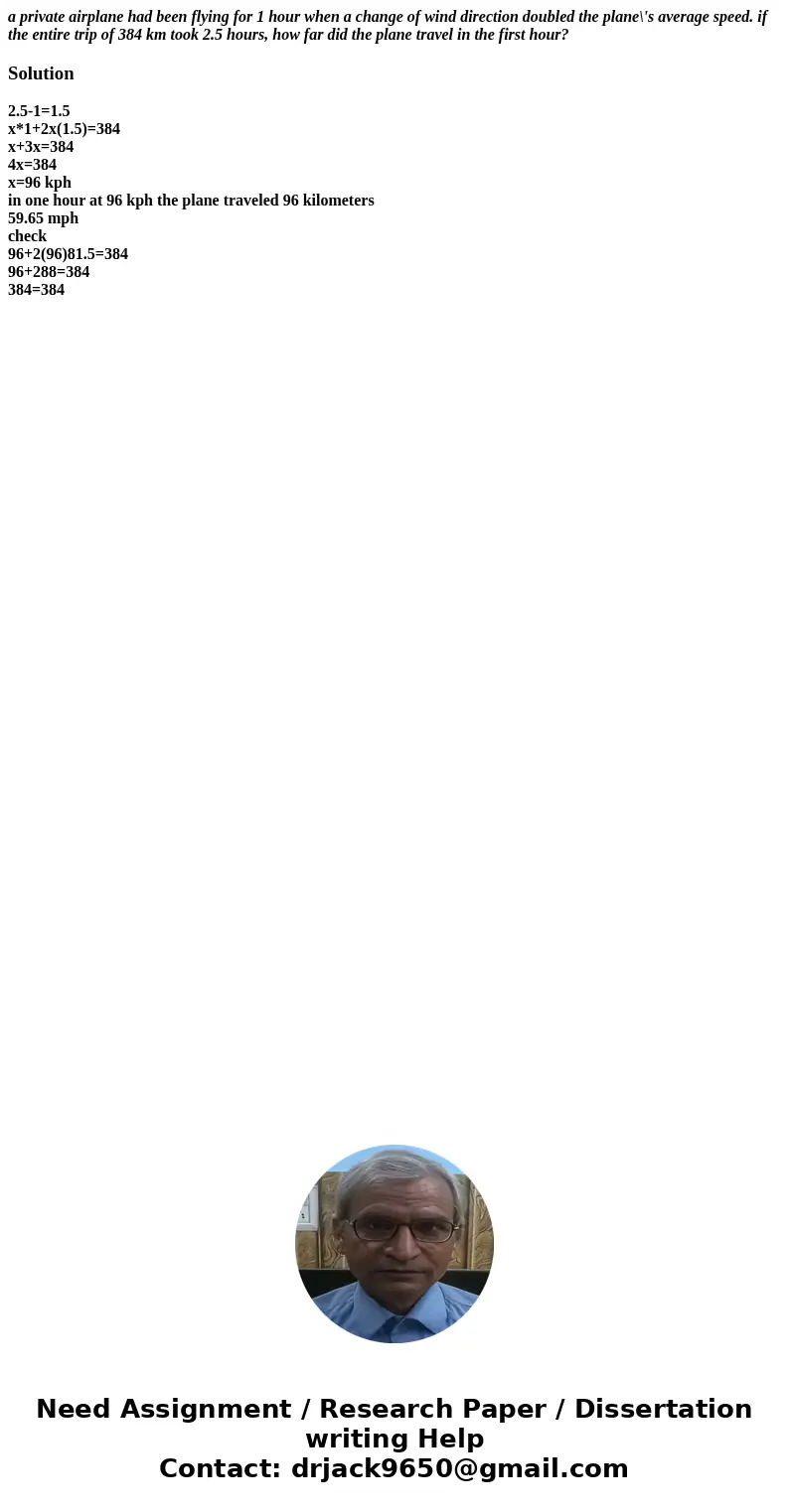 a private airplane had been flying for 1 hour when a change of wind direction doubled the plane\'s average speed. if the entire trip of 384 km took 2.5 hours, h a private airplane had been flying for 1 hour when a change of wind direction doubled the plane\'s average speed. if the entire trip of 384 km took 2.5 hours, h