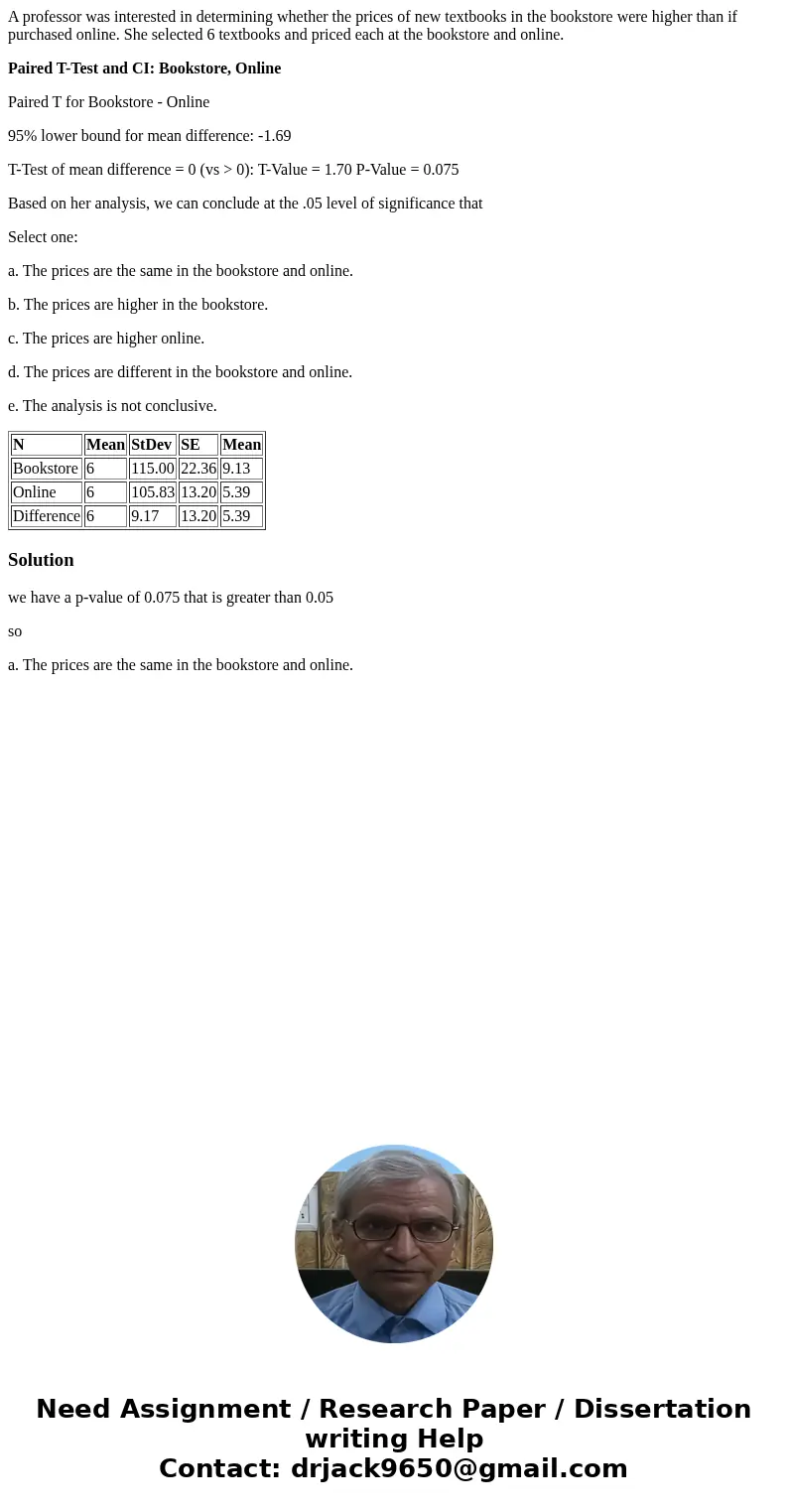 A professor was interested in determining whether the prices of new textbooks in the bookstore were higher than if purchased online. She selected 6 textbooks an A professor was interested in determining whether the prices of new textbooks in the bookstore were higher than if purchased online. She selected 6 textbooks an