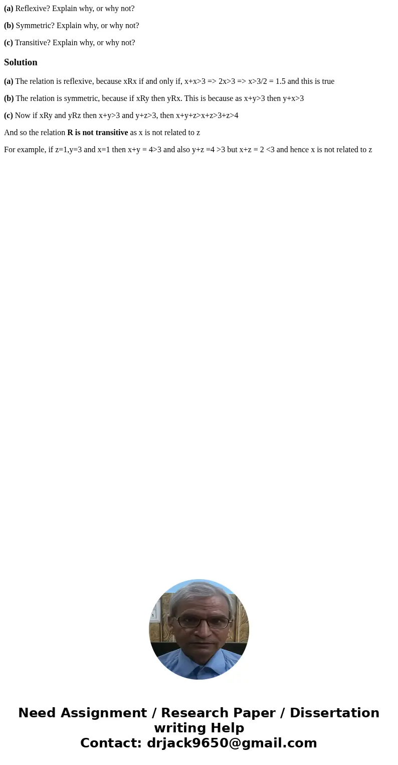 (a) Reflexive? Explain why, or why not? (b) Symmetric? Explain why, or why not? (c) Transitive? Explain why, or why not?Solution(a) The relation is reflexive, b