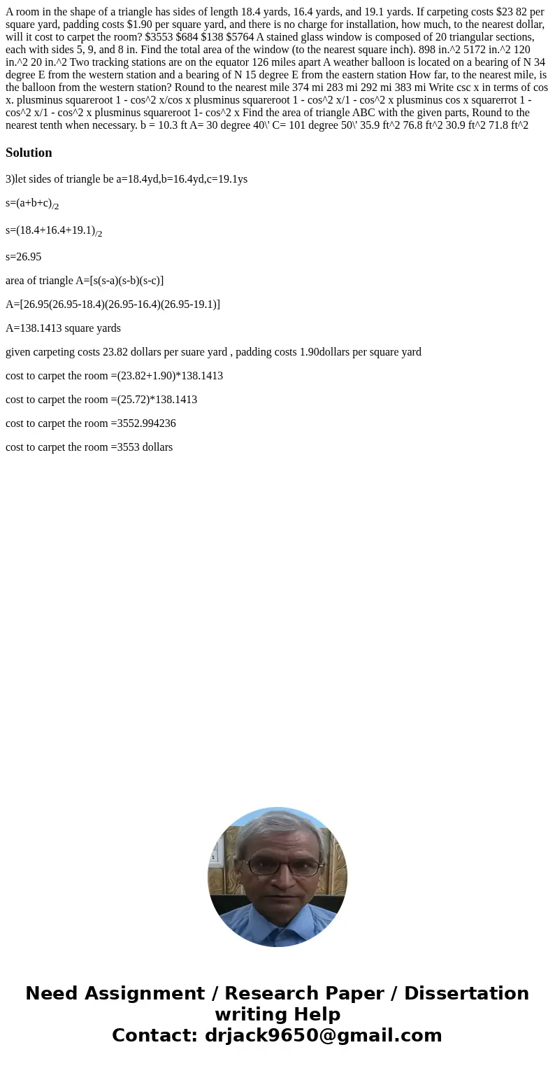 A room in the shape of a triangle has sides of length 18.4 yards, 16.4 yards, and 19.1 yards. If carpeting costs $23 82 per square yard, padding costs $1.90 pe  A room in the shape of a triangle has sides of length 18.4 yards, 16.4 yards, and 19.1 yards. If carpeting costs $23 82 per square yard, padding costs $1.90 pe