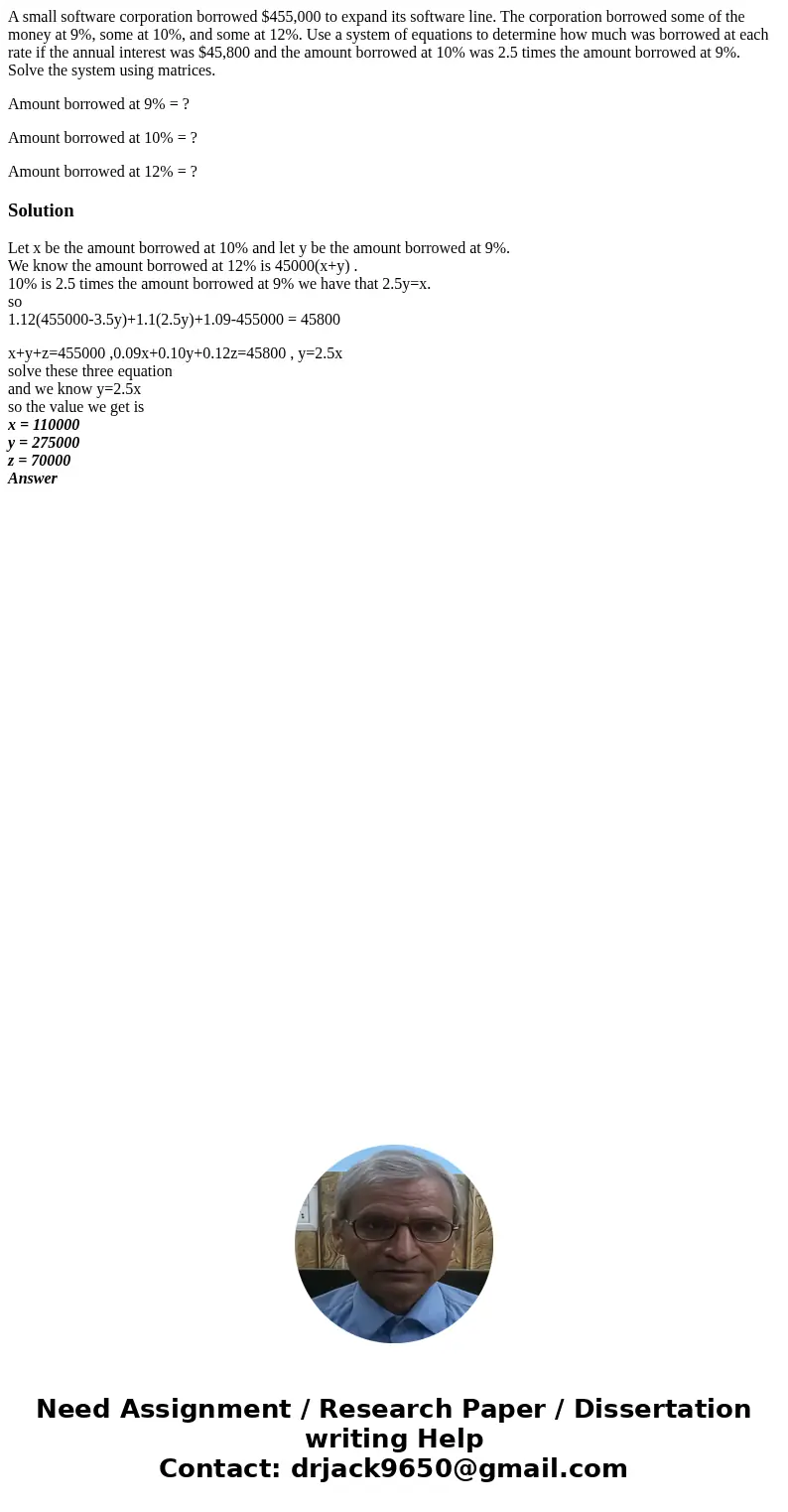 A small software corporation borrowed $455,000 to expand its software line. The corporation borrowed some of the money at 9%, some at 10%, and some at 12%. Use  A small software corporation borrowed $455,000 to expand its software line. The corporation borrowed some of the money at 9%, some at 10%, and some at 12%. Use