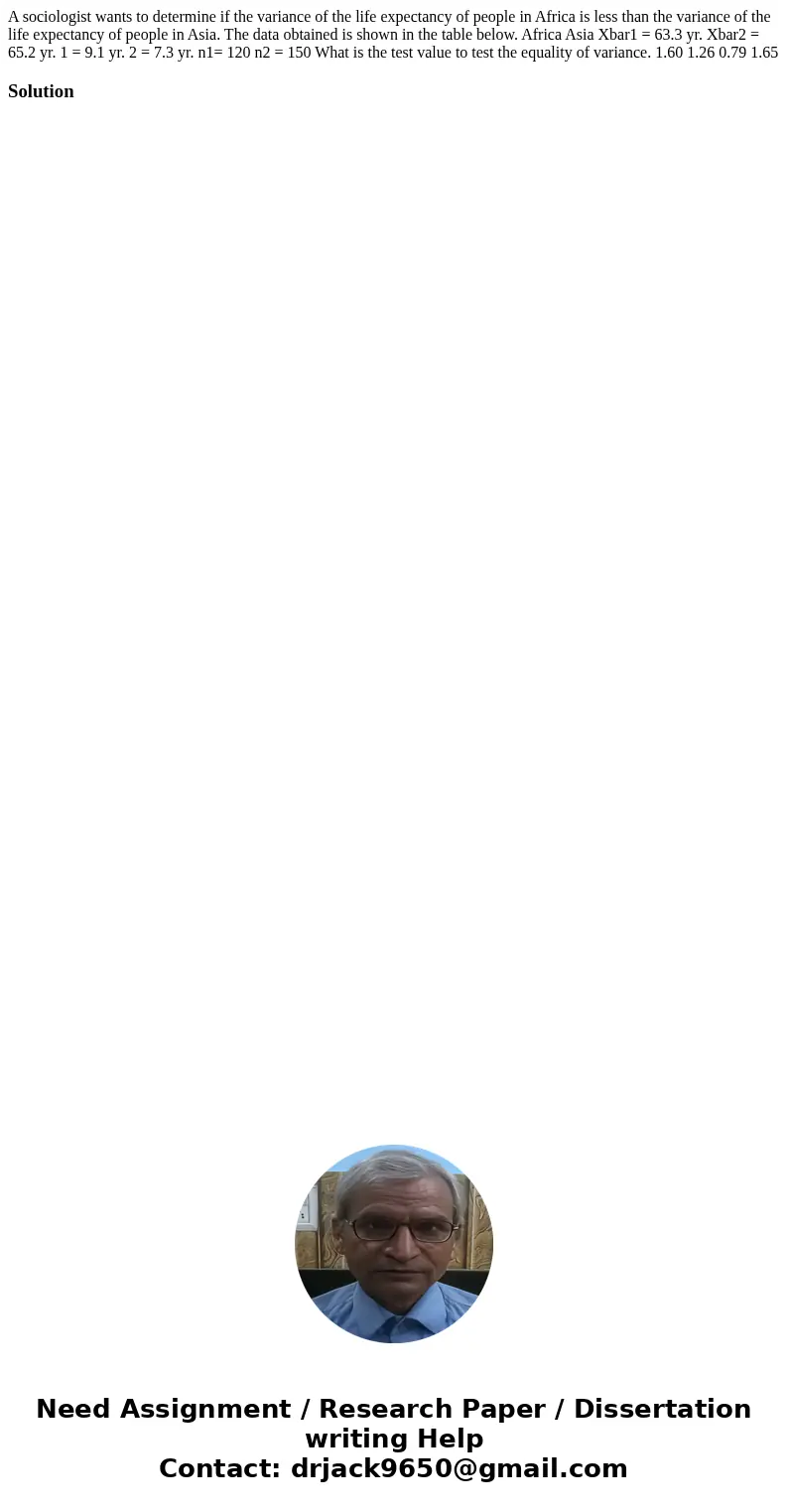 A sociologist wants to determine if the variance of the life expectancy of people in Africa is less than the variance of the life expectancy of people in Asia.  A sociologist wants to determine if the variance of the life expectancy of people in Africa is less than the variance of the life expectancy of people in Asia.