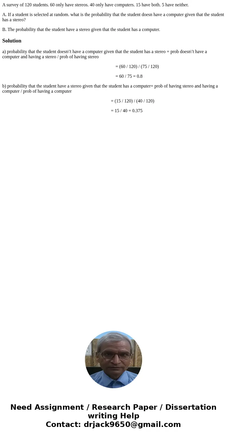 A survey of 120 students. 60 only have stereos. 40 only have computers. 15 have both. 5 have neither. A. If a student is selected at random. what is the probabi A survey of 120 students. 60 only have stereos. 40 only have computers. 15 have both. 5 have neither. A. If a student is selected at random. what is the probabi