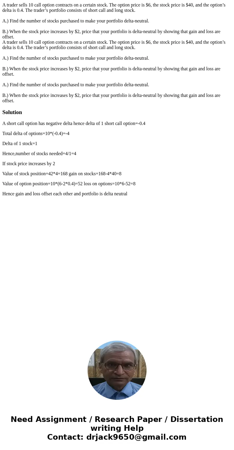 A trader sells 10 call option contracts on a certain stock. The option price is $6, the stock price is $40, and the option’s delta is 0.4. The trader’s portfoli A trader sells 10 call option contracts on a certain stock. The option price is $6, the stock price is $40, and the option’s delta is 0.4. The trader’s portfoli