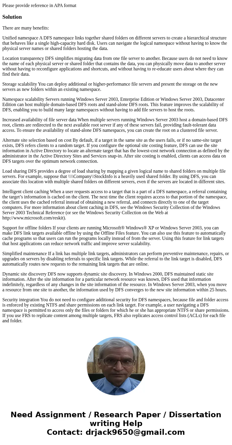 Assume you have decided to implement DFS so remote sites can access files and folders. What are the requirements for DFS? What are benefits of using DFS? What a Assume you have decided to implement DFS so remote sites can access files and folders. What are the requirements for DFS? What are benefits of using DFS? What a