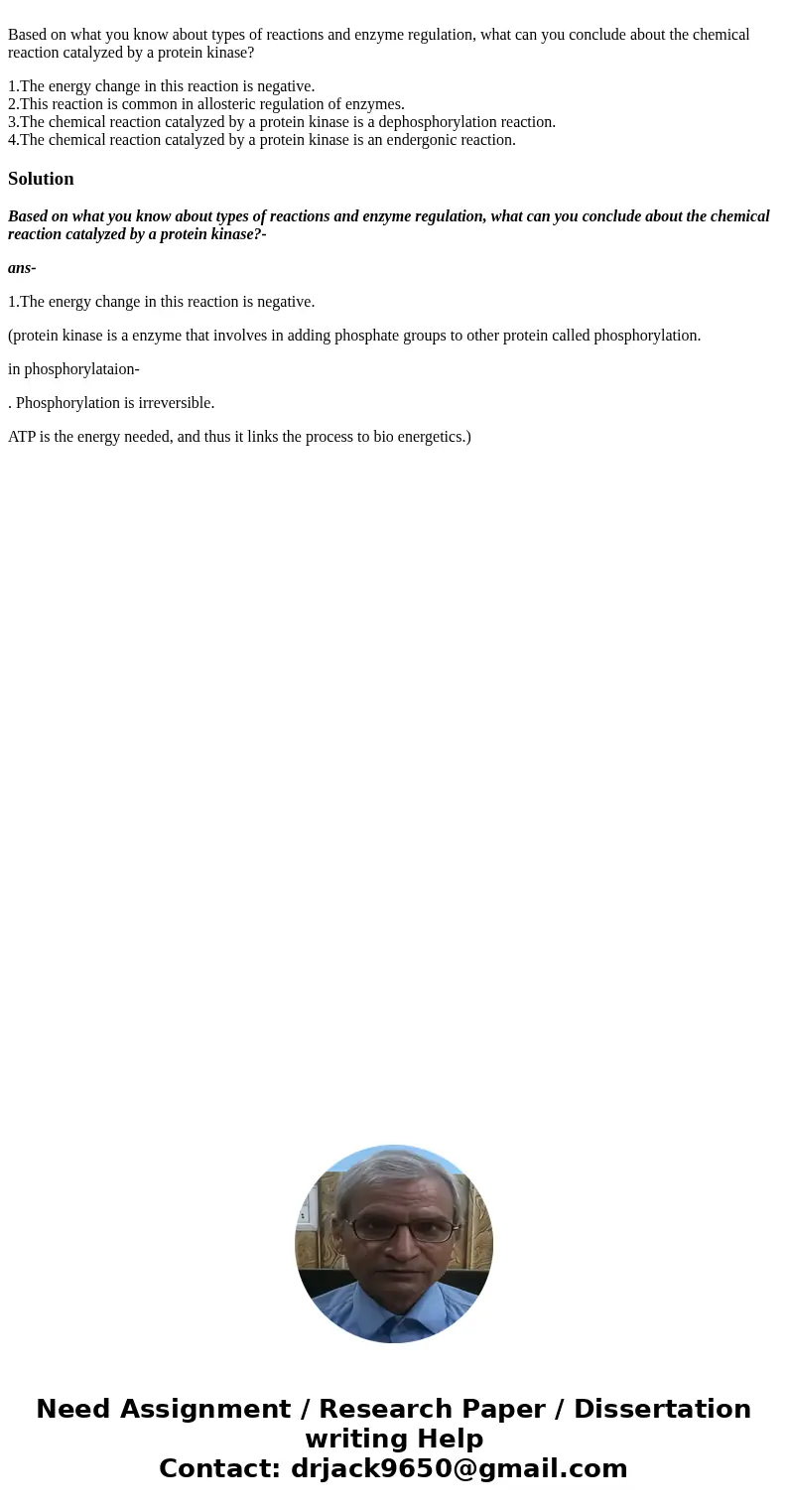 Based on what you know about types of reactions and enzyme regulation, what can you conclude about the chemical reaction catalyzed by a protein kinase? 1.The e  Based on what you know about types of reactions and enzyme regulation, what can you conclude about the chemical reaction catalyzed by a protein kinase? 1.The e
