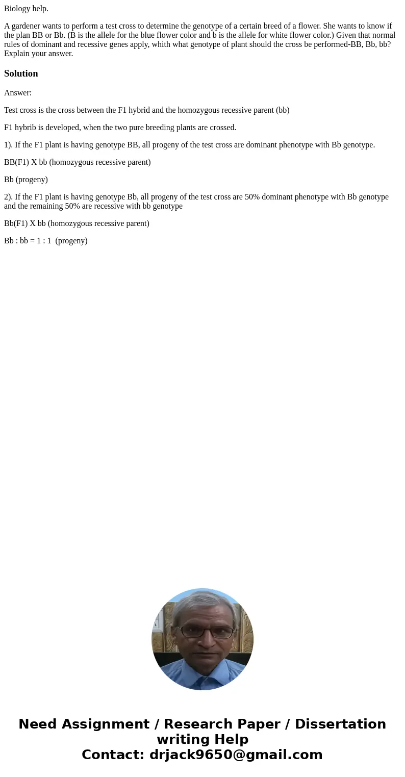 Biology help. A gardener wants to perform a test cross to determine the genotype of a certain breed of a flower. She wants to know if the plan BB or Bb. (B is t Biology help. A gardener wants to perform a test cross to determine the genotype of a certain breed of a flower. She wants to know if the plan BB or Bb. (B is t