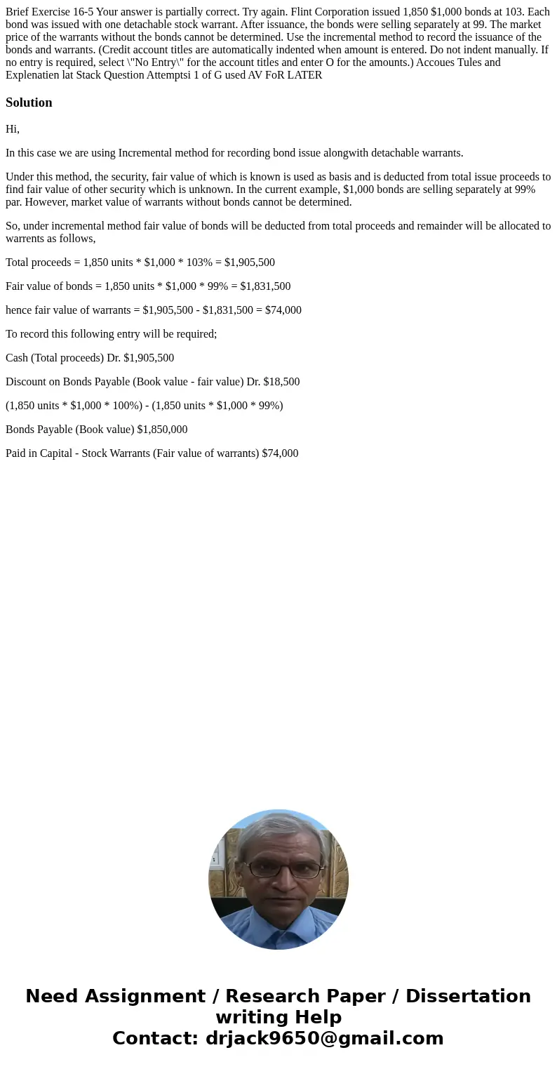 Brief Exercise 16-5 Your answer is partially correct. Try again. Flint Corporation issued 1,850 $1,000 bonds at 103. Each bond was issued with one detachable s  Brief Exercise 16-5 Your answer is partially correct. Try again. Flint Corporation issued 1,850 $1,000 bonds at 103. Each bond was issued with one detachable s