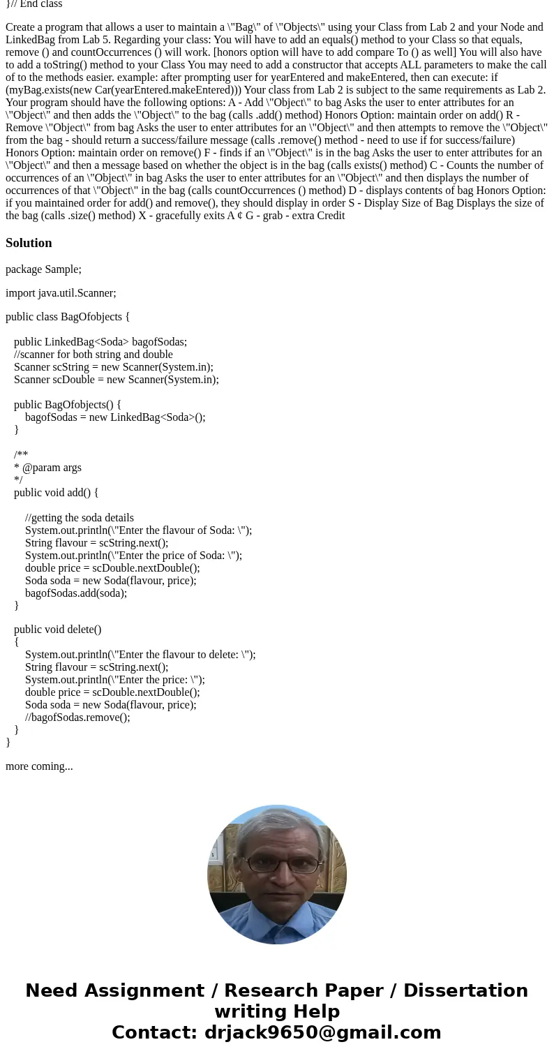 Can Anybody write help me to write java code for this project please? Here is the file of bag of objects from lab 2. public class Soda { private String sodaFlav Can Anybody write help me to write java code for this project please? Here is the file of bag of objects from lab 2. public class Soda { private String sodaFlav