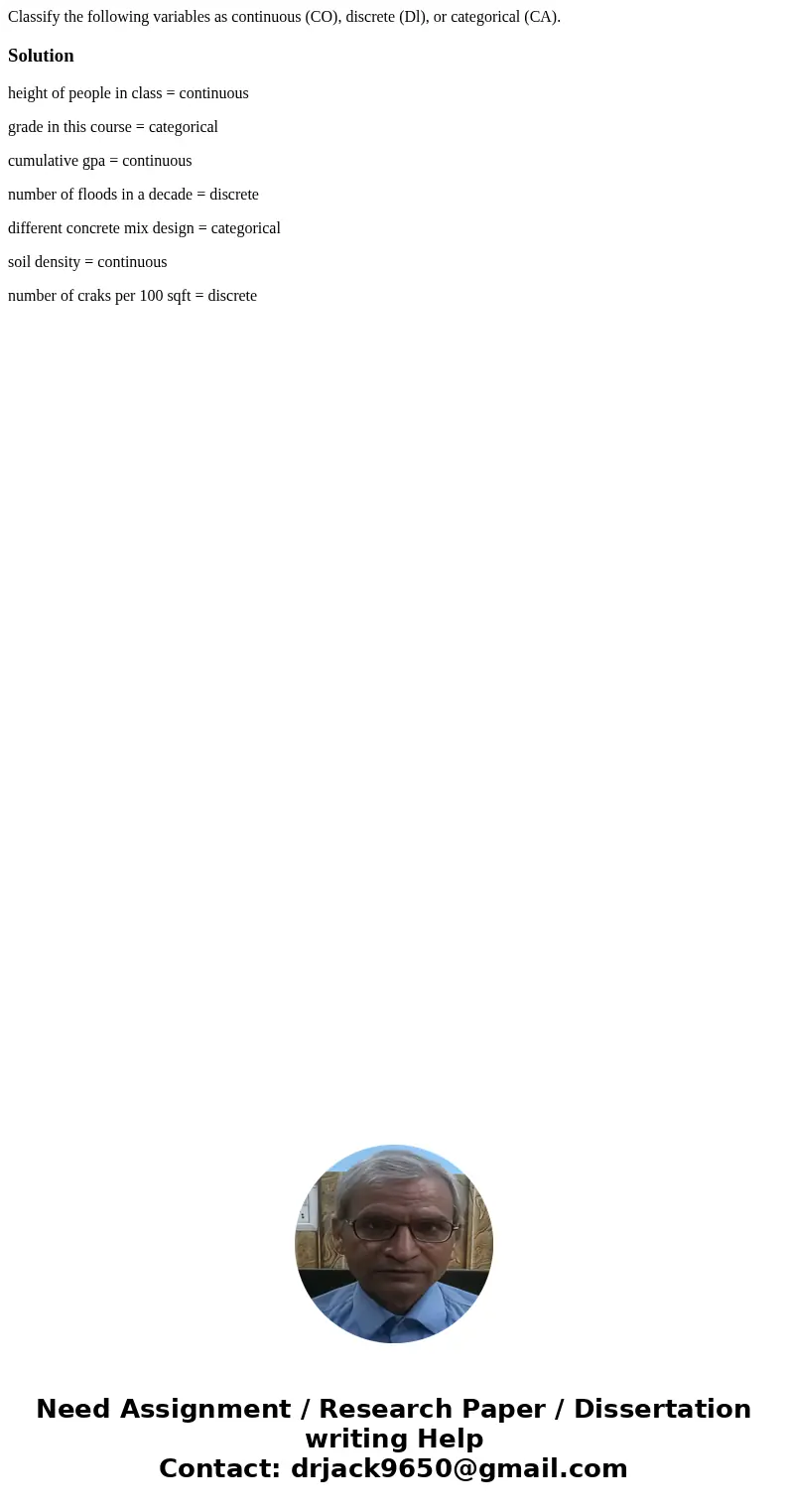 Classify the following variables as continuous (CO), discrete (Dl), or categorical (CA).Solutionheight of people in class = continuous grade in this course = c  Classify the following variables as continuous (CO), discrete (Dl), or categorical (CA).Solutionheight of people in class = continuous grade in this course = c