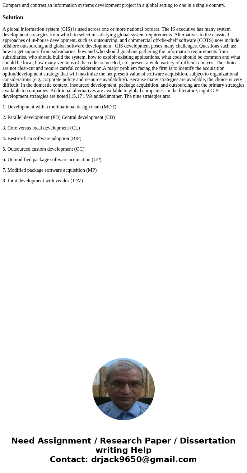 Compare and contrast an information systems development project in a global setting to one in a single country.SolutionA global information system (GIS) is used Compare and contrast an information systems development project in a global setting to one in a single country.SolutionA global information system (GIS) is used