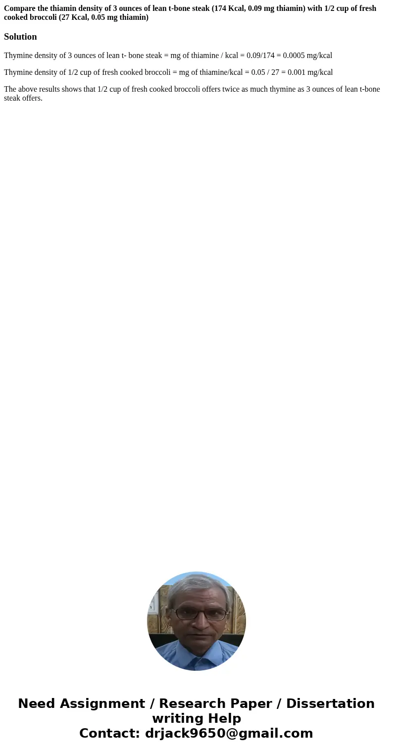 Compare the thiamin density of 3 ounces of lean t-bone steak (174 Kcal, 0.09 mg thiamin) with 1/2 cup of fresh cooked broccoli (27 Kcal, 0.05 mg thiamin)Solutio Compare the thiamin density of 3 ounces of lean t-bone steak (174 Kcal, 0.09 mg thiamin) with 1/2 cup of fresh cooked broccoli (27 Kcal, 0.05 mg thiamin)Solutio