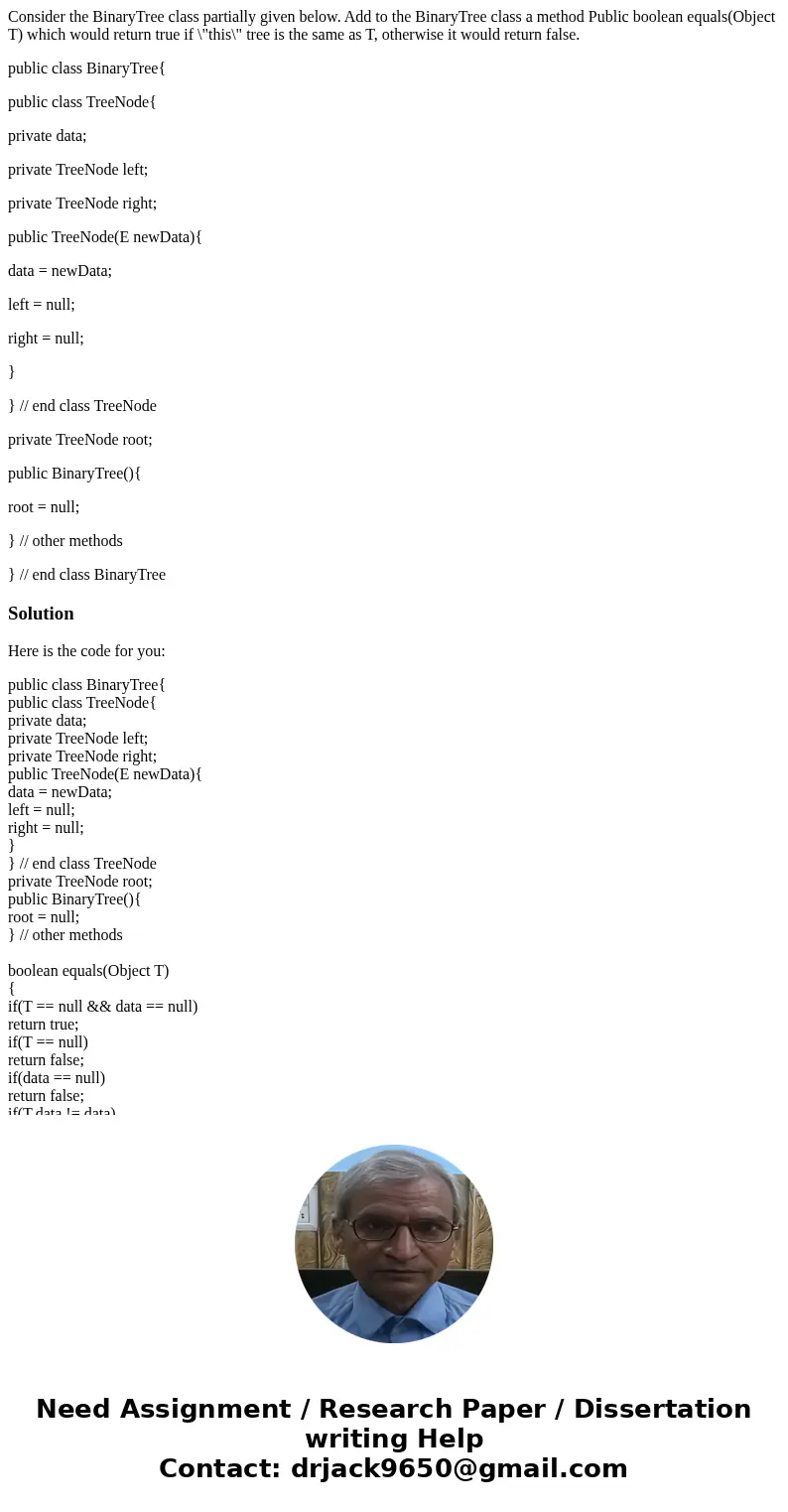 Consider the BinaryTree class partially given below. Add to the BinaryTree class a method Public boolean equals(Object T) which would return true if \