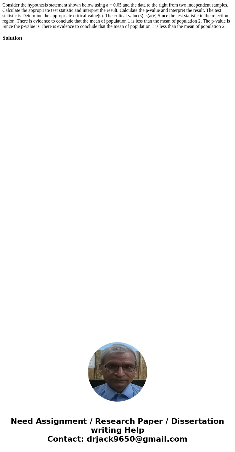 Consider the hypothesis statement shown below using a = 0.05 and the data to the right from two independent samples. Calculate the appropriate test statistic a  Consider the hypothesis statement shown below using a = 0.05 and the data to the right from two independent samples. Calculate the appropriate test statistic a