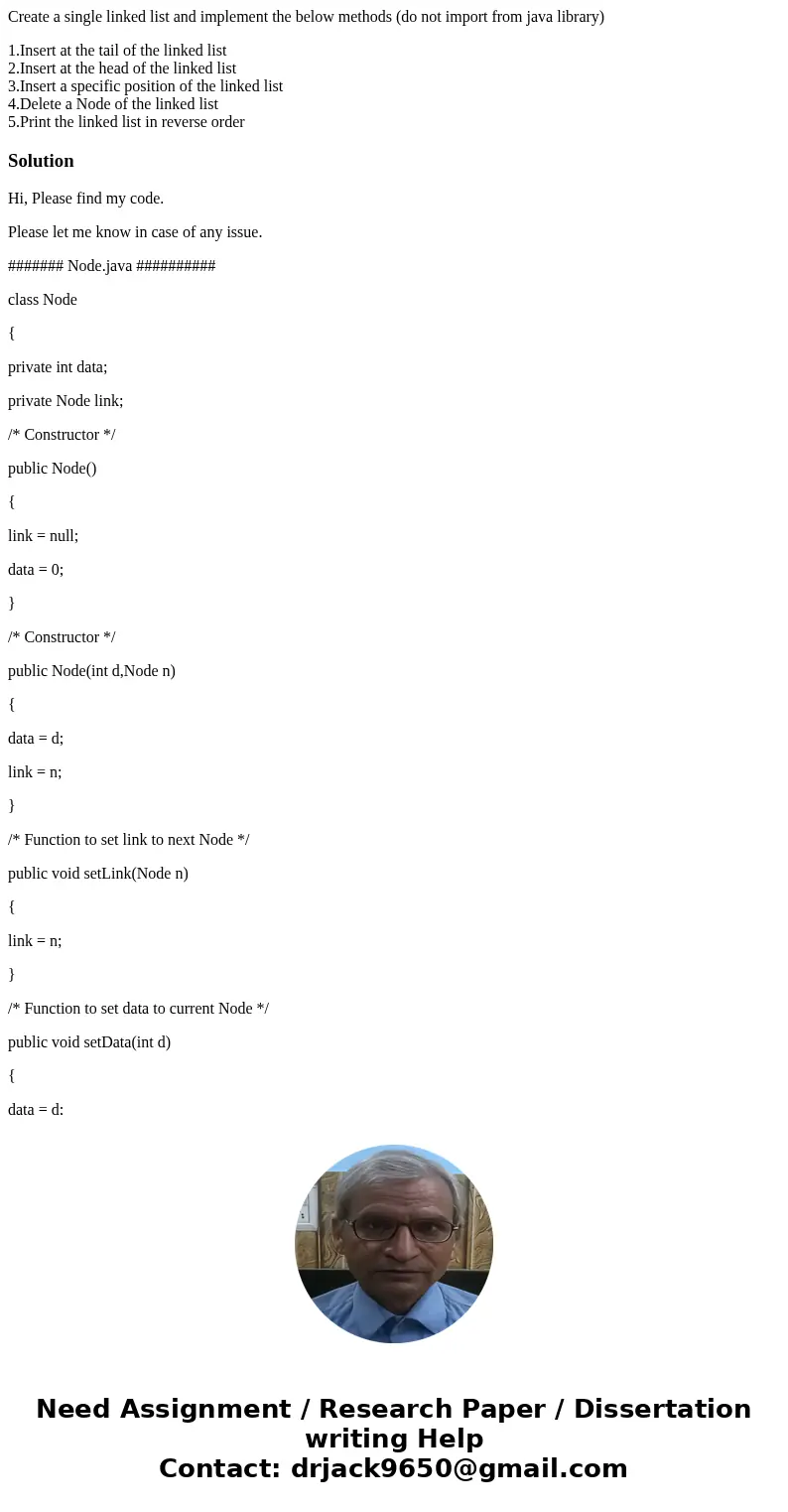 Create a single linked list and implement the below methods (do not import from java library) 1.Insert at the tail of the linked list 2.Insert at the head of th Create a single linked list and implement the below methods (do not import from java library) 1.Insert at the tail of the linked list 2.Insert at the head of th