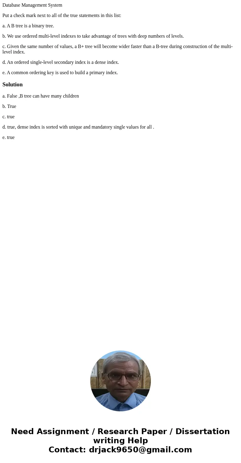 Database Management System Put a check mark next to all of the true statements in this list: a. A B tree is a binary tree. b. We use ordered multi-level indexes