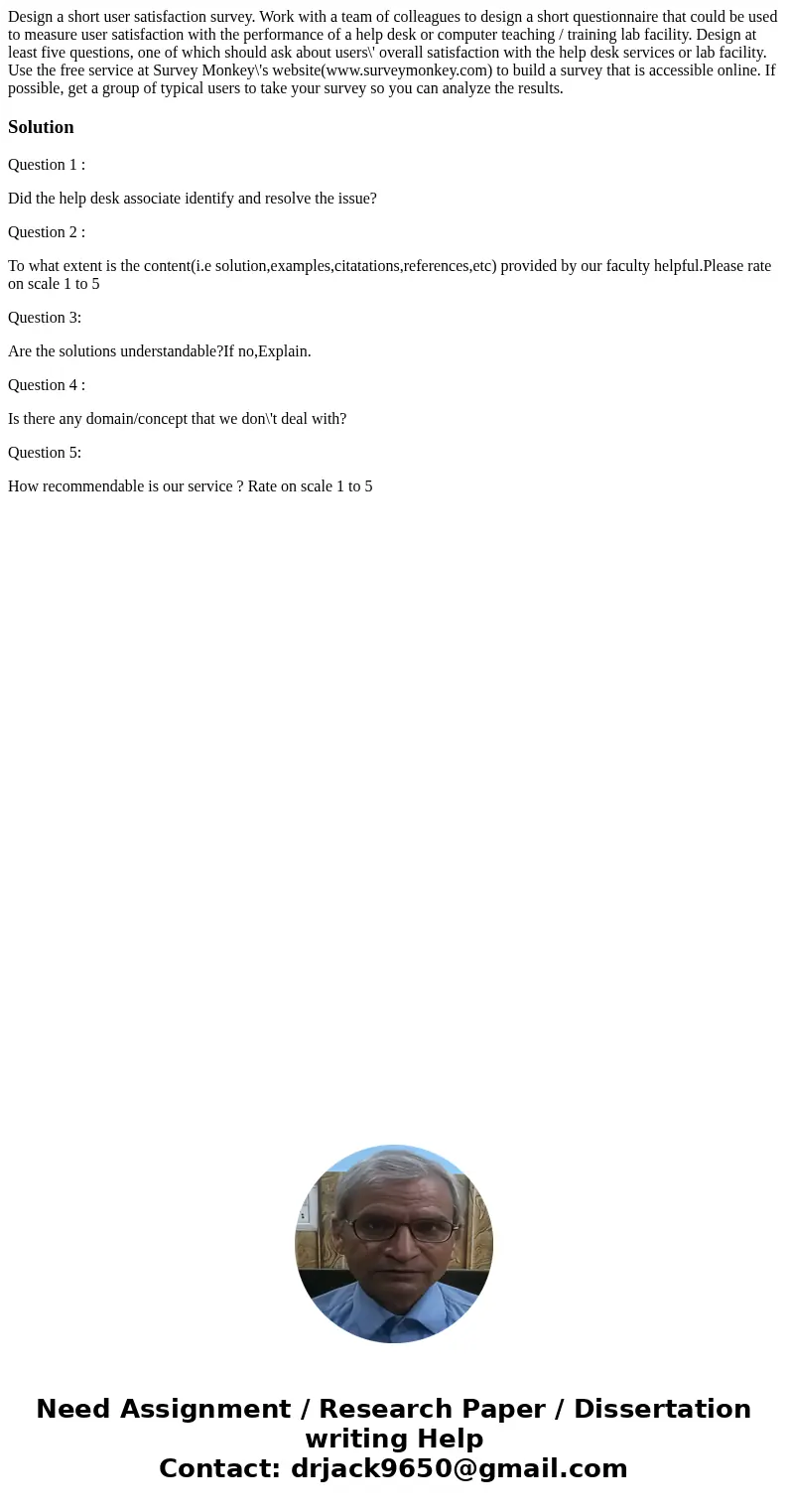 Design a short user satisfaction survey. Work with a team of colleagues to design a short questionnaire that could be used to measure user satisfaction with the Design a short user satisfaction survey. Work with a team of colleagues to design a short questionnaire that could be used to measure user satisfaction with the