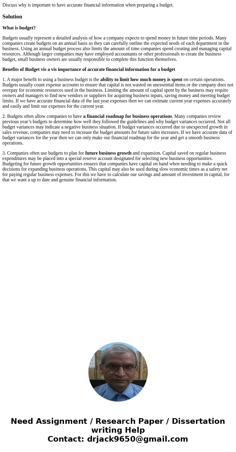 Discuss why is important to have accurate financial information when preparing a budget.SolutionWhat is budget? Budgets usually represent a detailed analysis of Discuss why is important to have accurate financial information when preparing a budget.SolutionWhat is budget? Budgets usually represent a detailed analysis of