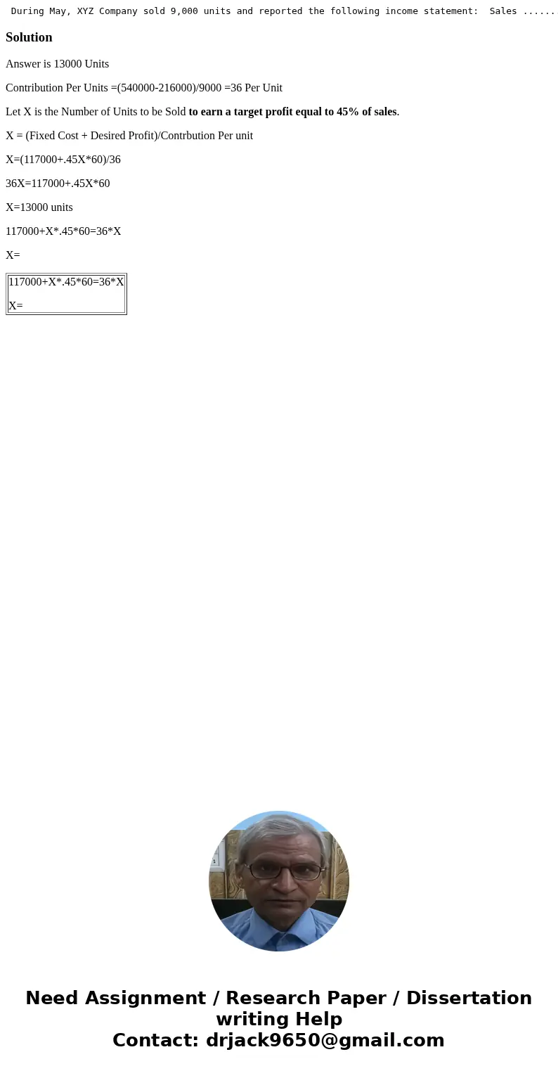  During May, XYZ Company sold 9,000 units and reported the following income statement: Sales ............................ $540,000 Variable costs ..............