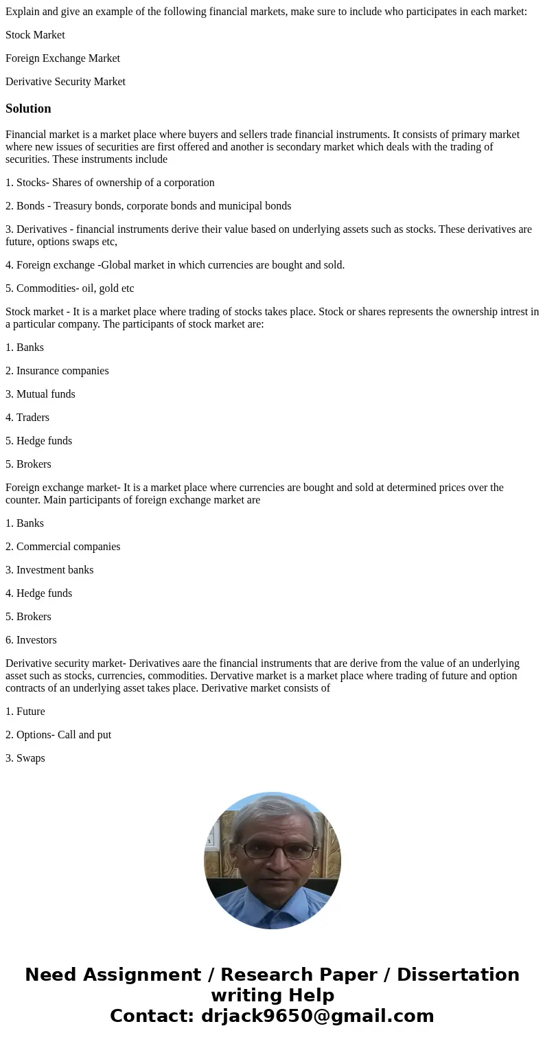 Explain and give an example of the following financial markets, make sure to include who participates in each market: Stock Market Foreign Exchange Market Deriv Explain and give an example of the following financial markets, make sure to include who participates in each market: Stock Market Foreign Exchange Market Deriv