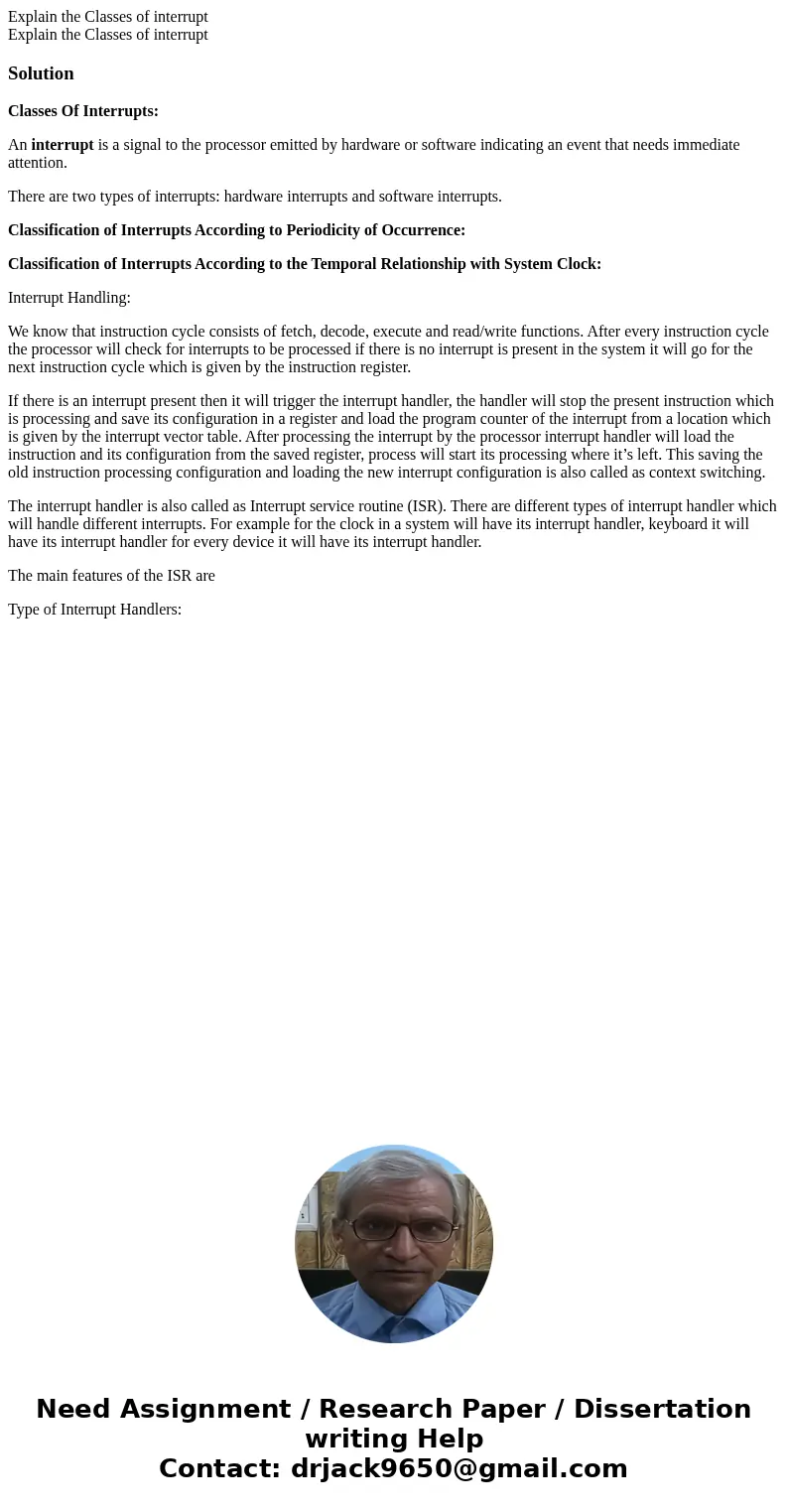 Explain the Classes of interrupt Explain the Classes of interruptSolutionClasses Of Interrupts: An interrupt is a signal to the processor emitted by hardware o  Explain the Classes of interrupt Explain the Classes of interruptSolutionClasses Of Interrupts: An interrupt is a signal to the processor emitted by hardware o