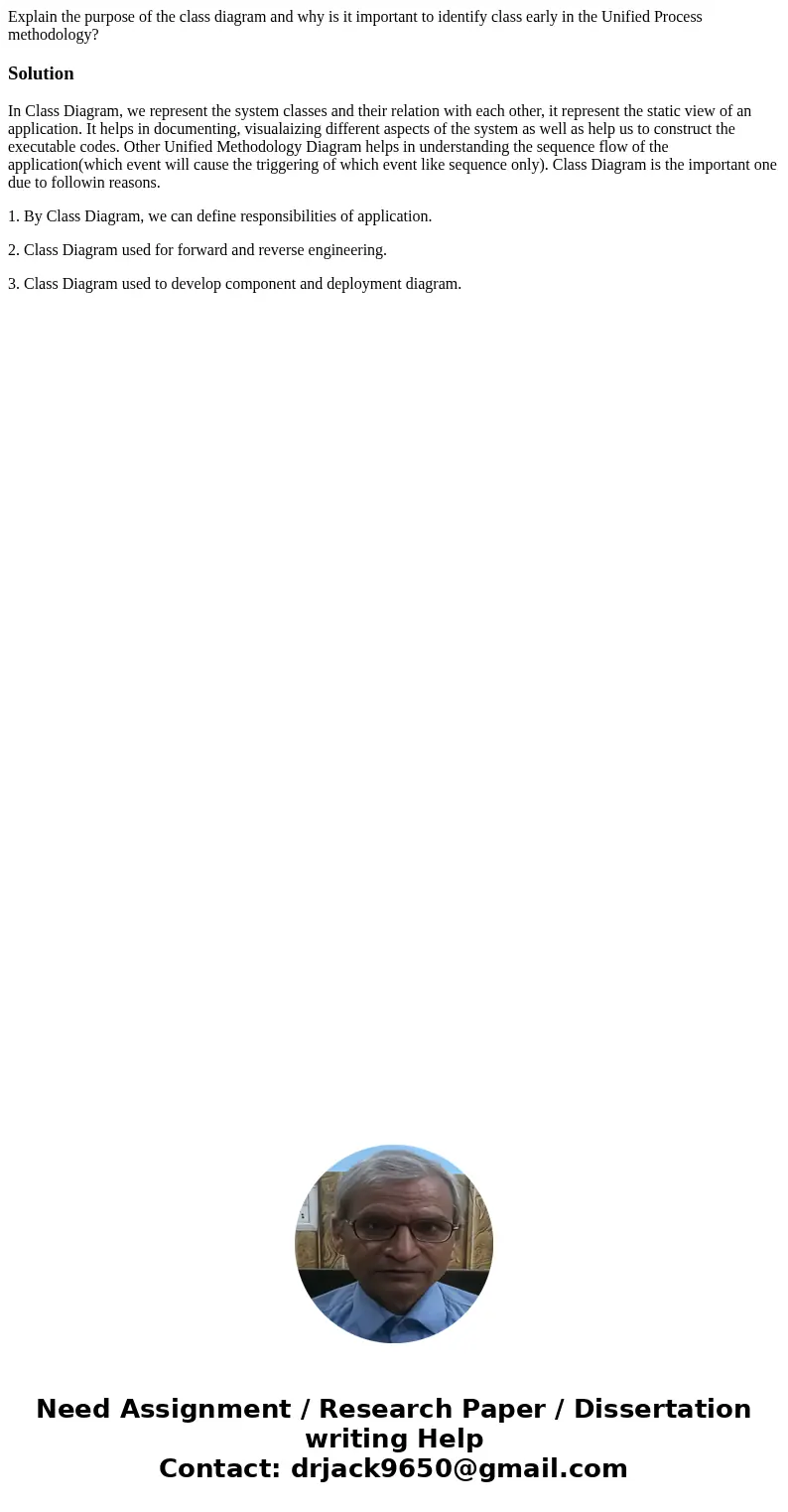 Explain the purpose of the class diagram and why is it important to identify class early in the Unified Process methodology?SolutionIn Class Diagram, we represe Explain the purpose of the class diagram and why is it important to identify class early in the Unified Process methodology?SolutionIn Class Diagram, we represe