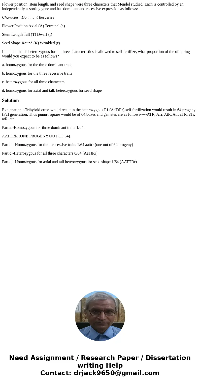 Flower position, stem length, and seed shape were three characters that Mendel studied. Each is controlled by an independently assorting gene and has dominant a Flower position, stem length, and seed shape were three characters that Mendel studied. Each is controlled by an independently assorting gene and has dominant a