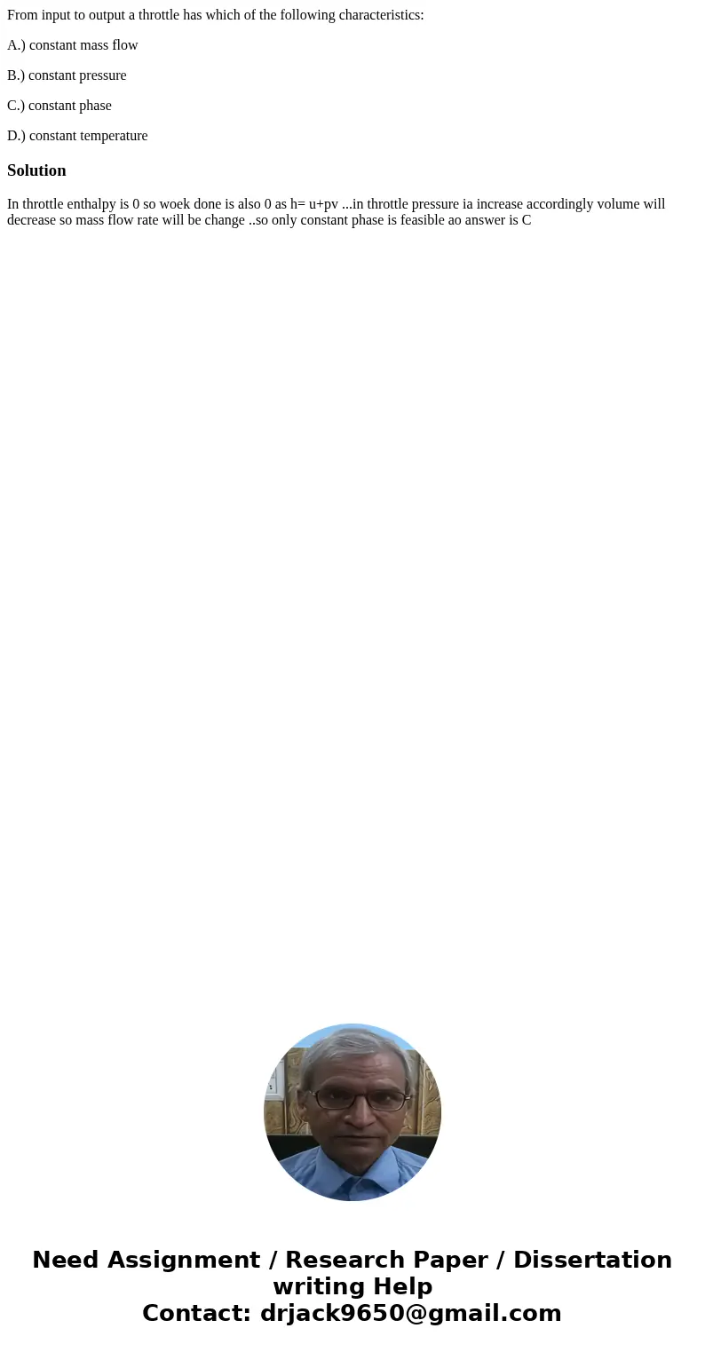 From input to output a throttle has which of the following characteristics: A.) constant mass flow B.) constant pressure C.) constant phase D.) constant tempera From input to output a throttle has which of the following characteristics: A.) constant mass flow B.) constant pressure C.) constant phase D.) constant tempera