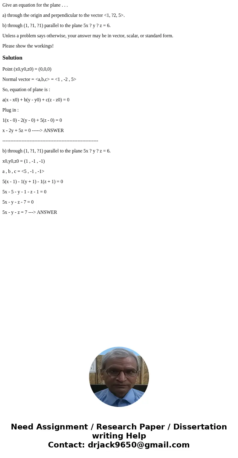 Give an equation for the plane . . . a) through the origin and perpendicular to the vector <1, ?2, 5>. b) through (1, ?1, ?1) parallel to the plane 5x ? y Give an equation for the plane . . . a) through the origin and perpendicular to the vector <1, ?2, 5>. b) through (1, ?1, ?1) parallel to the plane 5x ? y