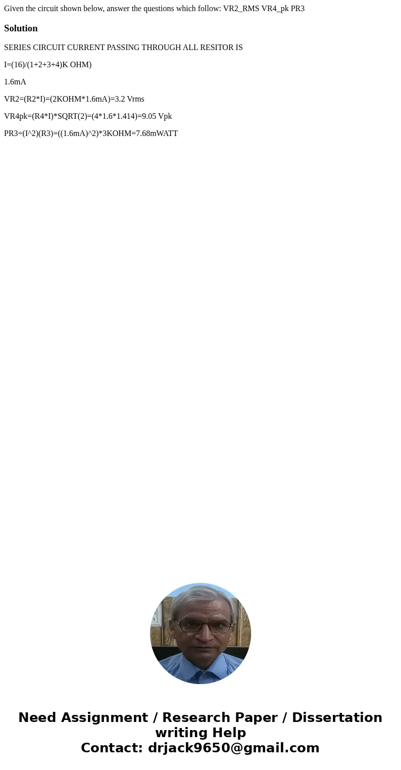 Given the circuit shown below, answer the questions which follow: VR2_RMS VR4_pk PR3SolutionSERIES CIRCUIT CURRENT PASSING THROUGH ALL RESITOR IS I=(16)/(1+2+3  Given the circuit shown below, answer the questions which follow: VR2_RMS VR4_pk PR3SolutionSERIES CIRCUIT CURRENT PASSING THROUGH ALL RESITOR IS I=(16)/(1+2+3