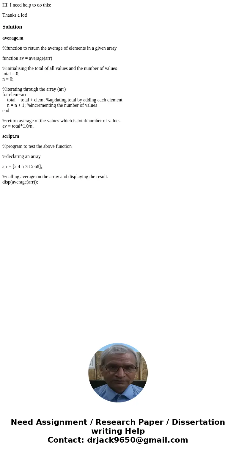 Hi! I need help to do this: Thanks a lot!Solutionaverage.m %function to return the average of elements in a given array function av = average(arr) %initialising Hi! I need help to do this: Thanks a lot!Solutionaverage.m %function to return the average of elements in a given array function av = average(arr) %initialising
