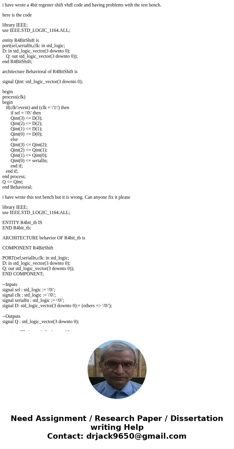 i have wrote a 4bit regester shift vhdl code and having problems with the test bench. here is the code library IEEE; use IEEE.STD_LOGIC_1164.ALL; entity R4BitSh