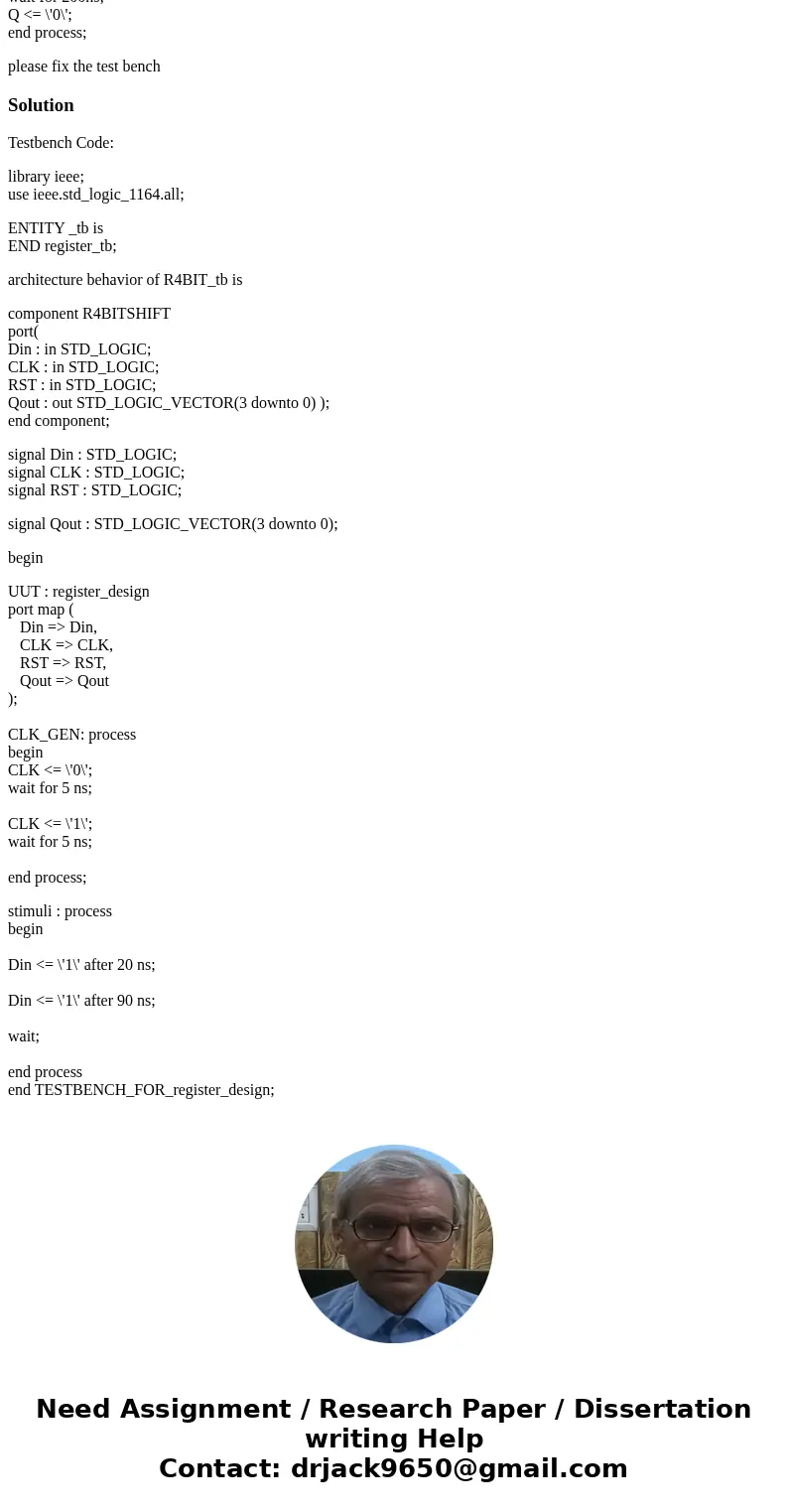 i have wrote a 4bit regester shift vhdl code and having problems with the test bench. here is the code library IEEE; use IEEE.STD_LOGIC_1164.ALL; entity R4BitSh