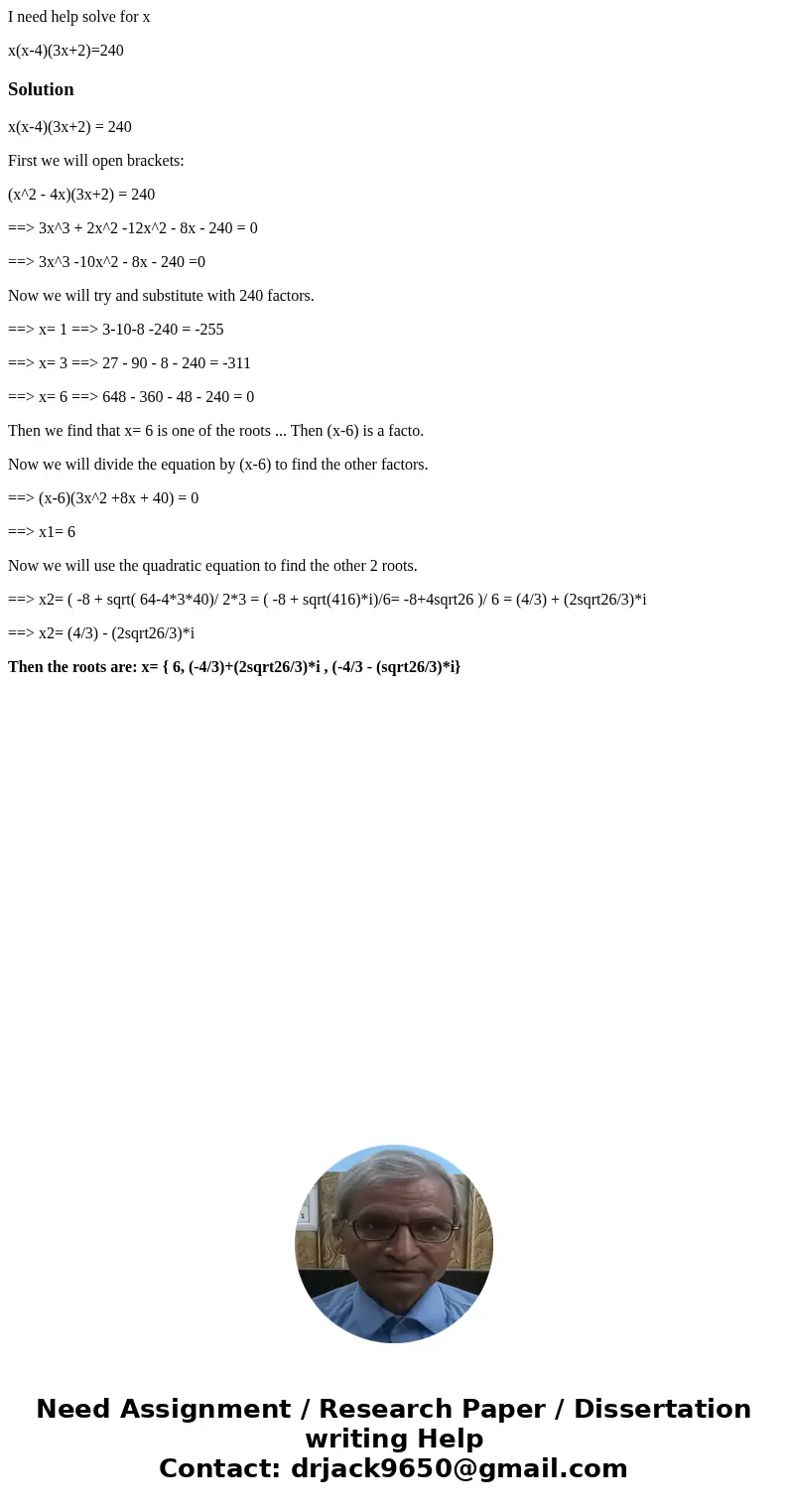 I need help solve for x x(x-4)(3x+2)=240Solutionx(x-4)(3x+2) = 240 First we will open brackets: (x^2 - 4x)(3x+2) = 240 ==> 3x^3 + 2x^2 -12x^2 - 8x - 240 = 0 