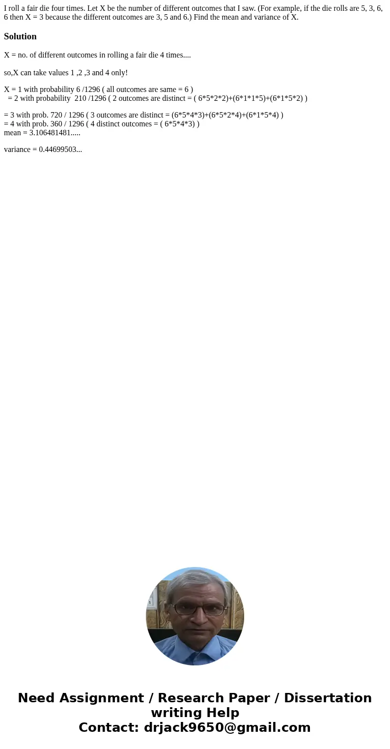  I roll a fair die four times. Let X be the number of different outcomes that I saw. (For example, if the die rolls are 5, 3, 6, 6 then X = 3 because the differ