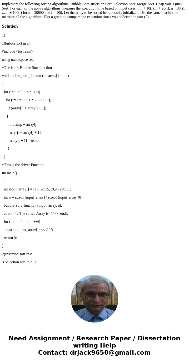 Implement the following sorting algorithms: Bubble Sort. Insertion Sort. Selection Sort. Merge Sort. Heap Sort. Quick Sort. For each of the above algorithms, m  Implement the following sorting algorithms: Bubble Sort. Insertion Sort. Selection Sort. Merge Sort. Heap Sort. Quick Sort. For each of the above algorithms, m