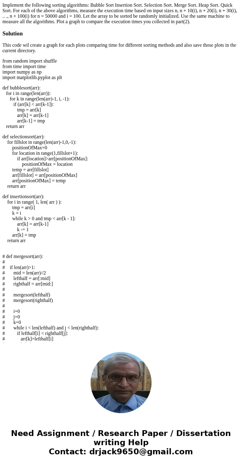 Implement the following sorting algorithms: Bubble Sort Insertion Sort. Selection Sort. Merge Sort. Heap Sort. Quick Sort. For each of the above algorithms, me  Implement the following sorting algorithms: Bubble Sort Insertion Sort. Selection Sort. Merge Sort. Heap Sort. Quick Sort. For each of the above algorithms, me
