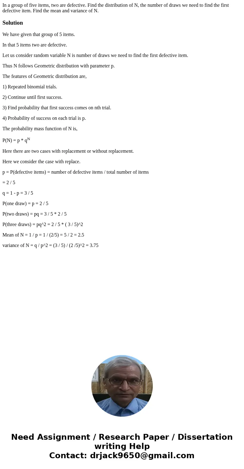 In a group of five items, two are defective. Find the distribution of N, the number of draws we need to find the first defective item. Find the mean and varianc In a group of five items, two are defective. Find the distribution of N, the number of draws we need to find the first defective item. Find the mean and varianc
