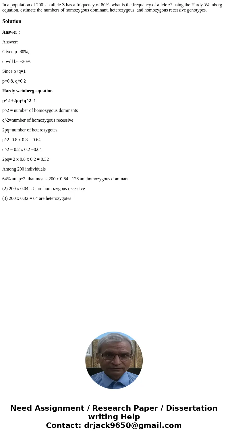 In a population of 200, an allele Z has a frequency of 80%. what is the frequency of allele z? using the Hardy-Weinberg equation, estimate the numbers of homozy In a population of 200, an allele Z has a frequency of 80%. what is the frequency of allele z? using the Hardy-Weinberg equation, estimate the numbers of homozy