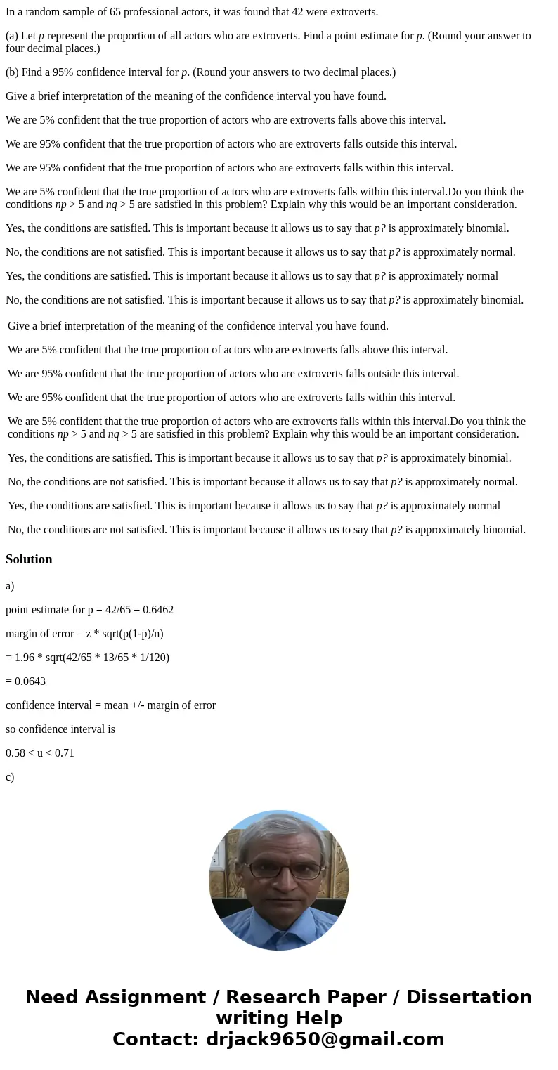 In a random sample of 65 professional actors, it was found that 42 were extroverts. (a) Let p represent the proportion of all actors who are extroverts. Find a  In a random sample of 65 professional actors, it was found that 42 were extroverts. (a) Let p represent the proportion of all actors who are extroverts. Find a