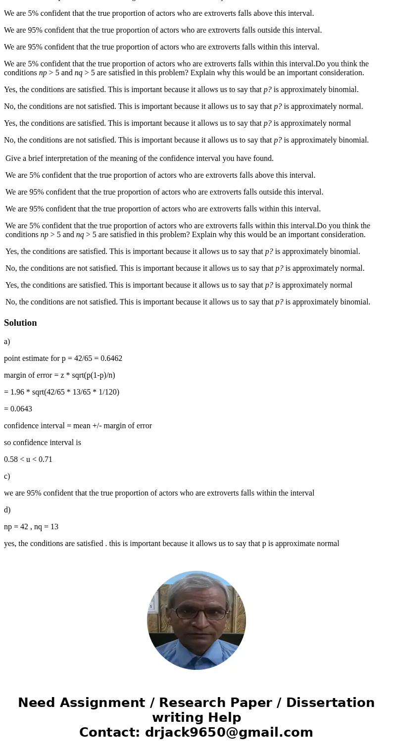 In a random sample of 65 professional actors, it was found that 42 were extroverts. (a) Let p represent the proportion of all actors who are extroverts. Find a  In a random sample of 65 professional actors, it was found that 42 were extroverts. (a) Let p represent the proportion of all actors who are extroverts. Find a