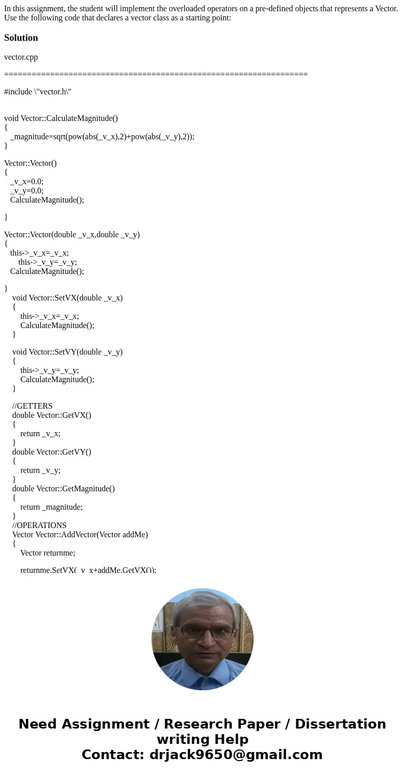 In this assignment, the student will implement the overloaded operators on a pre-defined objects that represents a Vector. Use the following code that declares  In this assignment, the student will implement the overloaded operators on a pre-defined objects that represents a Vector. Use the following code that declares