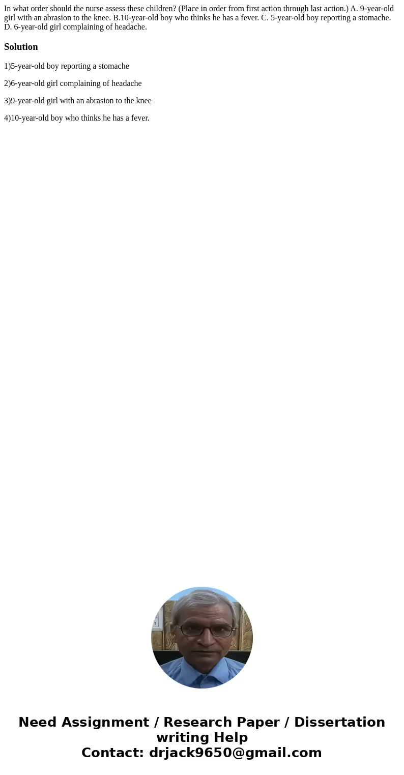 In what order should the nurse assess these children? (Place in order from first action through last action.) A. 9-year-old girl with an abrasion to the knee. B In what order should the nurse assess these children? (Place in order from first action through last action.) A. 9-year-old girl with an abrasion to the knee. B