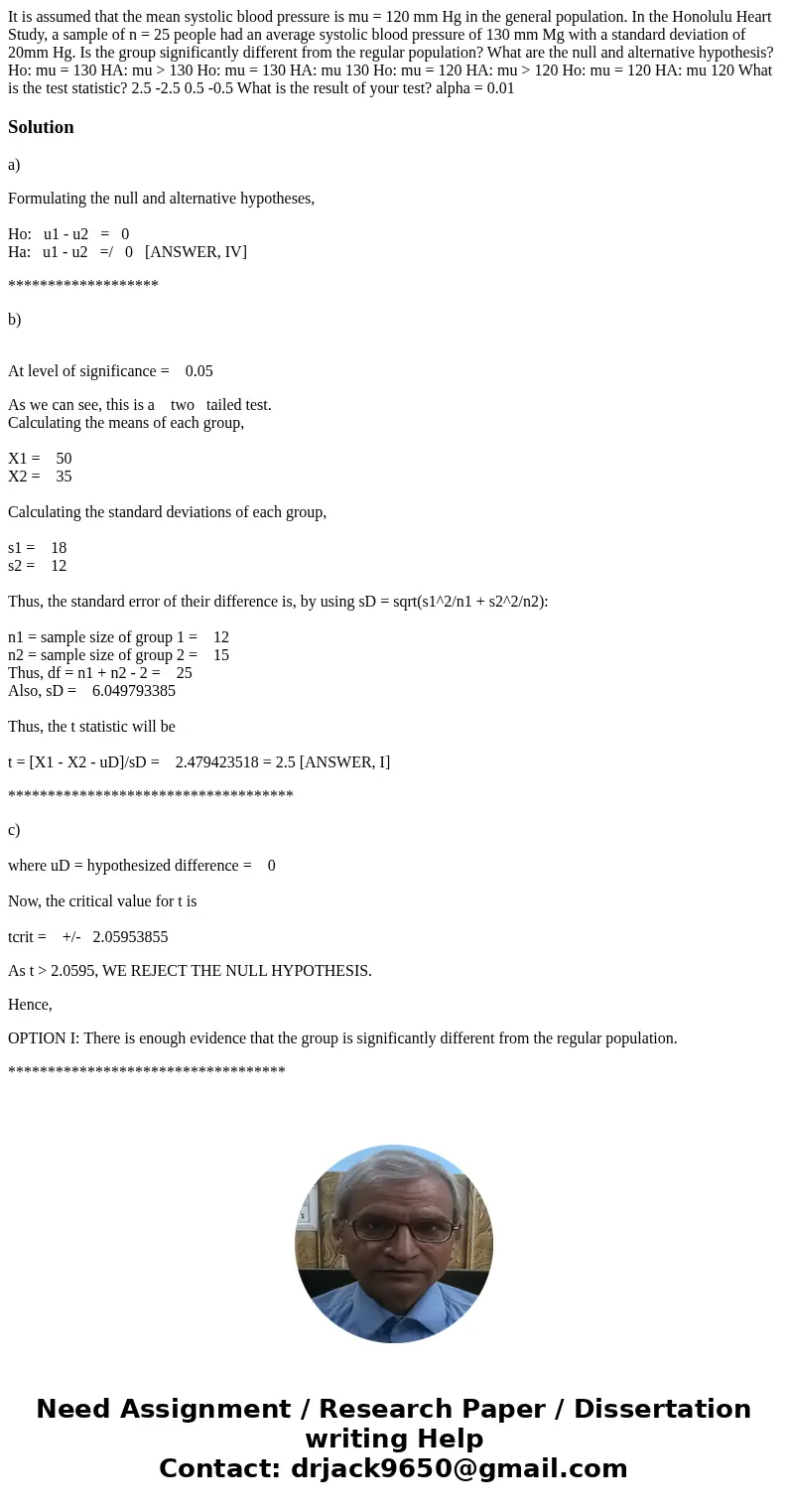 It is assumed that the mean systolic blood pressure is mu = 120 mm Hg in the general population. In the Honolulu Heart Study, a sample of n = 25 people had an   It is assumed that the mean systolic blood pressure is mu = 120 mm Hg in the general population. In the Honolulu Heart Study, a sample of n = 25 people had an