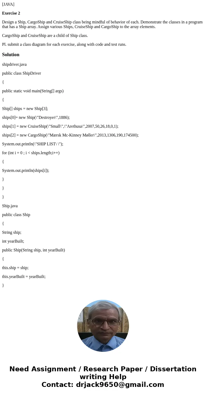 [JAVA] Exercise 2 Design a Ship, CargoShip and CruiseShip class being mindful of behavior of each. Demonstrate the classes in a program that has a Ship array. A